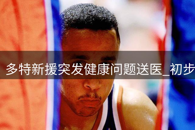 多特新援突发健康问题送医 初步诊断为循环系统异常